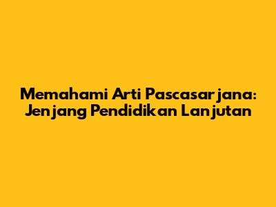 Memahami Arti Pascasarjana: Jenjang Pendidikan Lanjutan