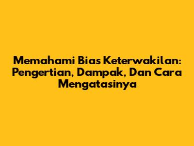 Memahami Bias Keterwakilan: Pengertian, Dampak, Dan Cara Mengatasinya