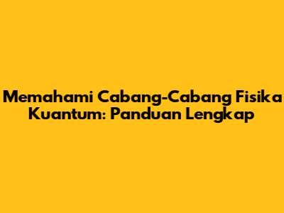 Memahami Cabang-Cabang Fisika Kuantum: Panduan Lengkap