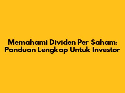 Memahami Dividen Per Saham: Panduan Lengkap Untuk Investor