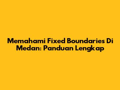 Memahami Fixed Boundaries Di Medan: Panduan Lengkap