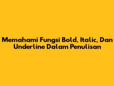 Memahami Fungsi Bold, Italic, Dan Underline Dalam Penulisan