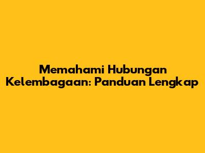 Memahami Hubungan Kelembagaan: Panduan Lengkap