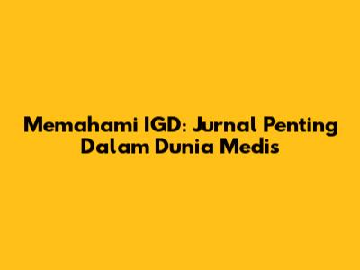 Memahami IGD: Jurnal Penting Dalam Dunia Medis