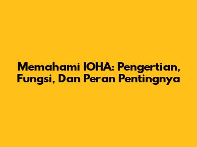 Memahami IOHA: Pengertian, Fungsi, Dan Peran Pentingnya