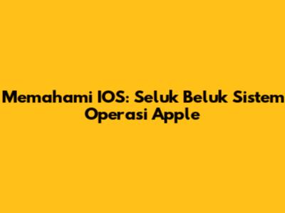 Memahami IOS: Seluk Beluk Sistem Operasi Apple