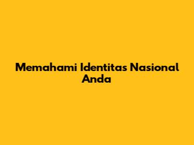 Memahami Identitas Nasional Anda