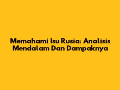 Memahami Isu Rusia: Analisis Mendalam Dan Dampaknya