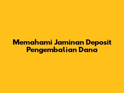Memahami Jaminan Deposit Pengembalian Dana