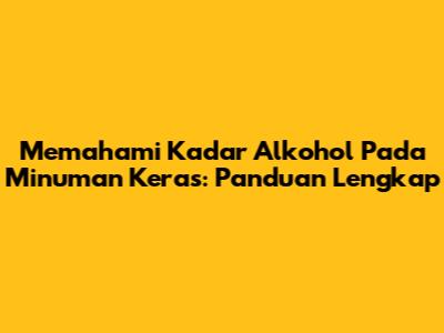 Memahami Kadar Alkohol Pada Minuman Keras: Panduan Lengkap