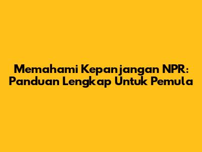Memahami Kepanjangan NPR: Panduan Lengkap Untuk Pemula