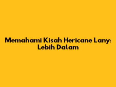 Memahami Kisah Hericane Lany: Lebih Dalam