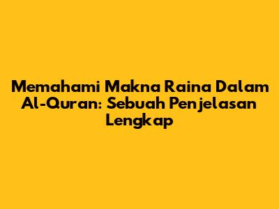 Memahami Makna 'Raina' Dalam Al-Quran: Sebuah Penjelasan Lengkap