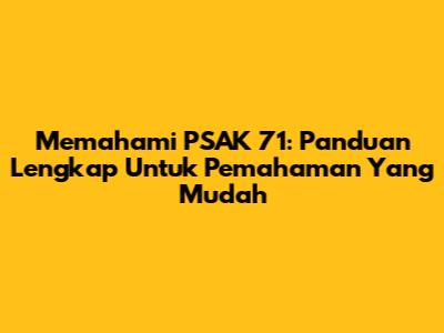 Memahami PSAK 71: Panduan Lengkap Untuk Pemahaman Yang Mudah