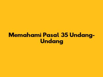 Memahami Pasal 35 Undang-Undang