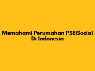 Memahami Perumahan PSEISocial Di Indonesia