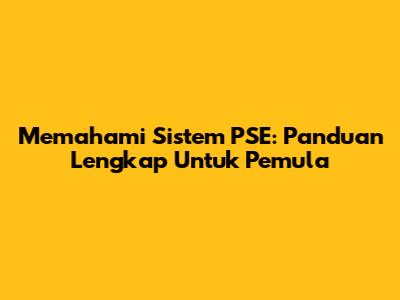 Memahami Sistem PSE: Panduan Lengkap Untuk Pemula