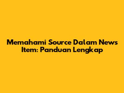 Memahami Source Dalam News Item: Panduan Lengkap