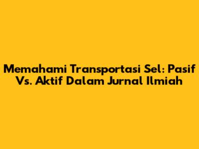 Memahami Transportasi Sel: Pasif Vs. Aktif Dalam Jurnal Ilmiah