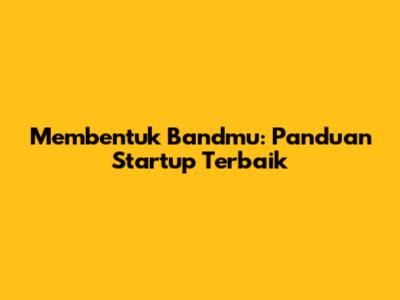 Membentuk Bandmu: Panduan Startup Terbaik