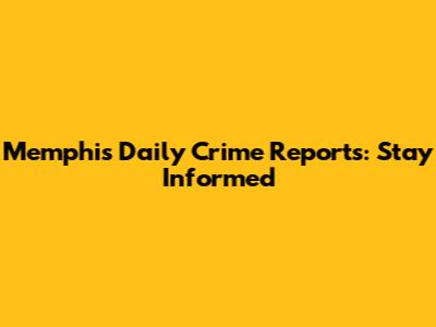 Memphis Daily Crime Reports: Stay Informed