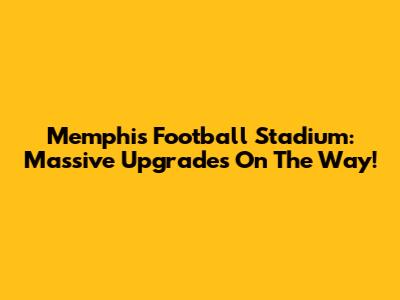 Memphis Football Stadium: Massive Upgrades On The Way!