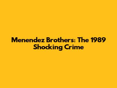 Menendez Brothers: The 1989 Shocking Crime