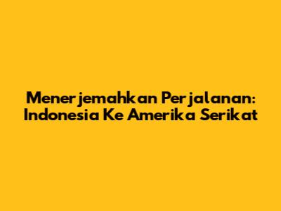 Menerjemahkan Perjalanan: Indonesia Ke Amerika Serikat