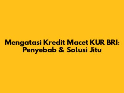 Mengatasi Kredit Macet KUR BRI: Penyebab & Solusi Jitu