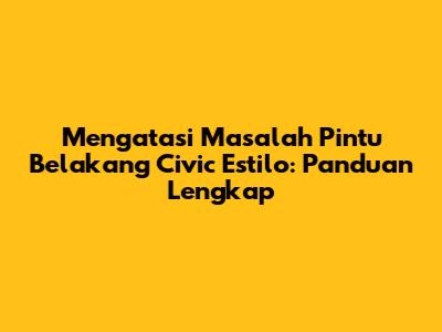 Mengatasi Masalah Pintu Belakang Civic Estilo: Panduan Lengkap