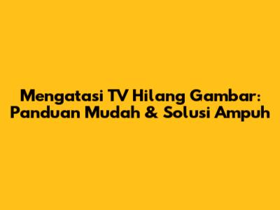 Mengatasi TV Hilang Gambar: Panduan Mudah & Solusi Ampuh