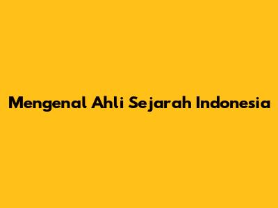 Mengenal Ahli Sejarah Indonesia