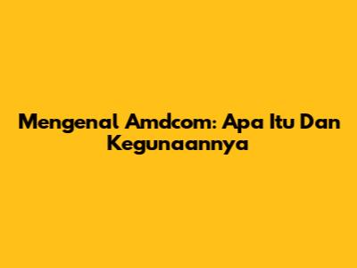 Mengenal Amdcom: Apa Itu Dan Kegunaannya