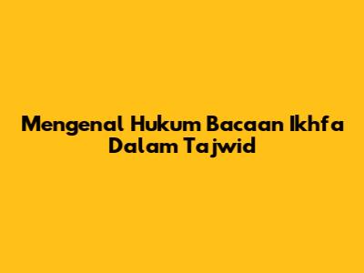 Mengenal Hukum Bacaan Ikhfa Dalam Tajwid