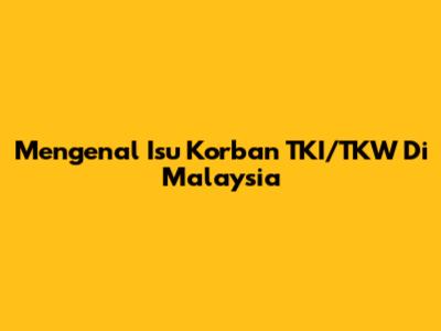 Mengenal Isu Korban TKI/TKW Di Malaysia