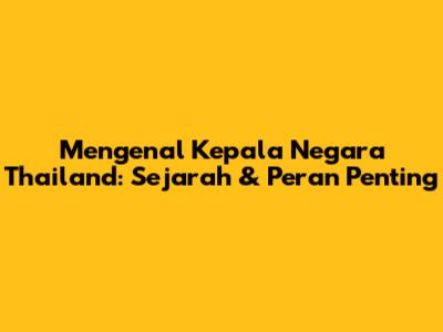 Mengenal Kepala Negara Thailand: Sejarah & Peran Penting