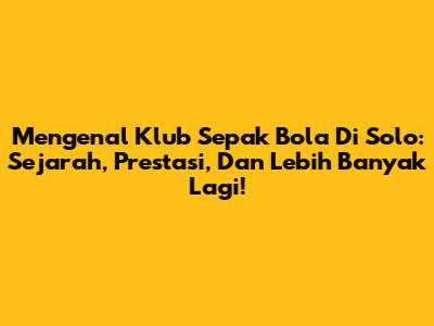 Mengenal Klub Sepak Bola Di Solo: Sejarah, Prestasi, Dan Lebih Banyak Lagi!