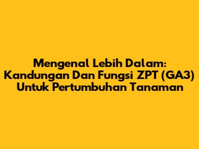 Mengenal Lebih Dalam: Kandungan Dan Fungsi ZPT (GA3) Untuk Pertumbuhan Tanaman
