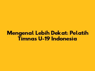 Mengenal Lebih Dekat: Pelatih Timnas U-19 Indonesia