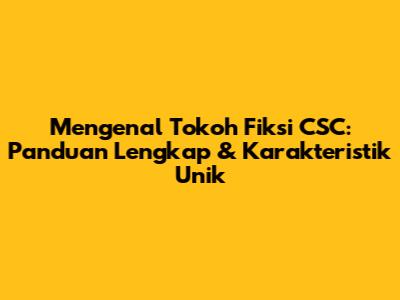 Mengenal Tokoh Fiksi CSC: Panduan Lengkap & Karakteristik Unik