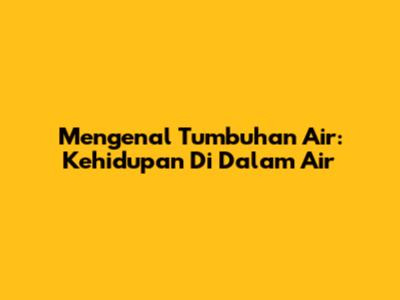 Mengenal Tumbuhan Air: Kehidupan Di Dalam Air