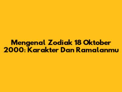 Mengenal Zodiak 18 Oktober 2000: Karakter Dan Ramalanmu