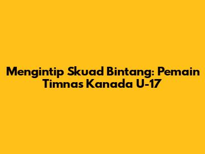 Mengintip Skuad Bintang: Pemain Timnas Kanada U-17