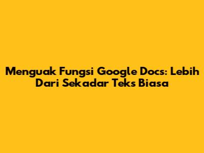 Menguak Fungsi Google Docs: Lebih Dari Sekadar Teks Biasa