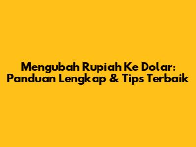 Mengubah Rupiah Ke Dolar: Panduan Lengkap & Tips Terbaik