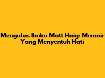 Mengulas "Ibuku" Matt Haig: Memoir Yang Menyentuh Hati