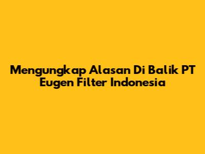 Mengungkap Alasan Di Balik PT Eugen Filter Indonesia