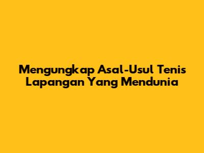 Mengungkap Asal-Usul Tenis Lapangan Yang Mendunia