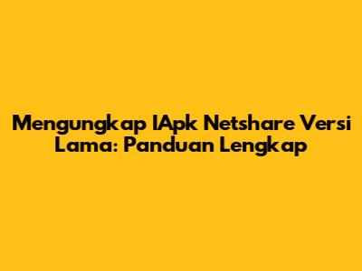 Mengungkap IApk Netshare Versi Lama: Panduan Lengkap