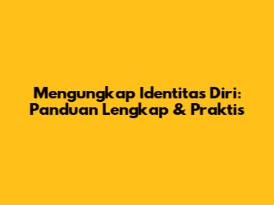 Mengungkap Identitas Diri: Panduan Lengkap & Praktis